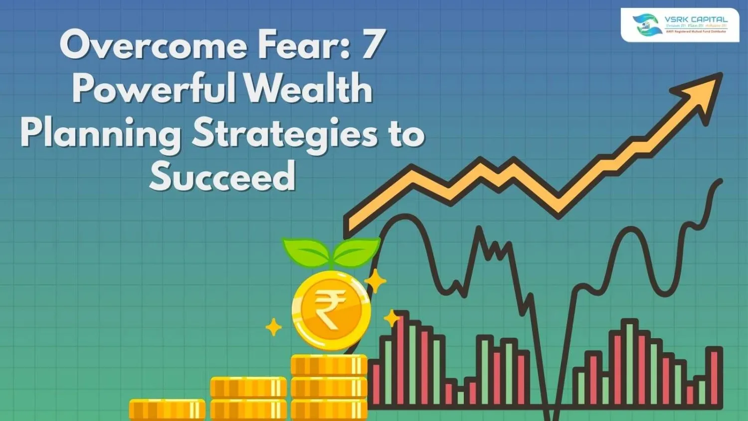 7 Powerful Wealth Planning Tips to Overcome Fear & Win | VSRK Capital | Best Mutual Fund Distributor in Delhi NCR